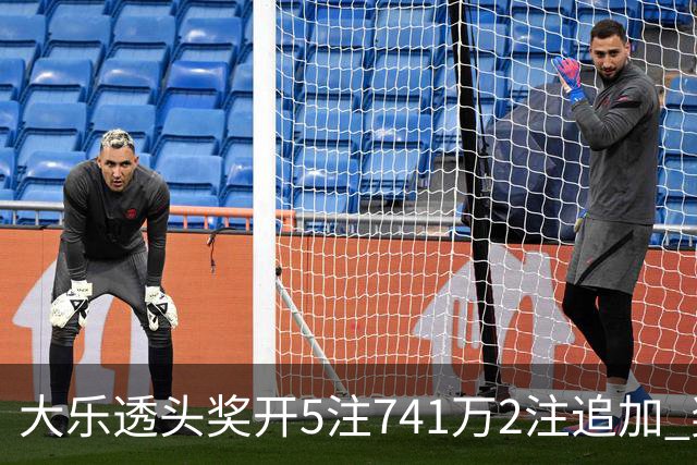 大乐透头奖开5注741万2注追加 奖池余额7.76亿
