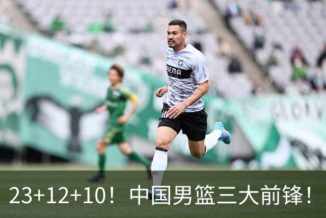 23+12+10！中国男篮三大前锋！崔永熙彻底杀死比赛